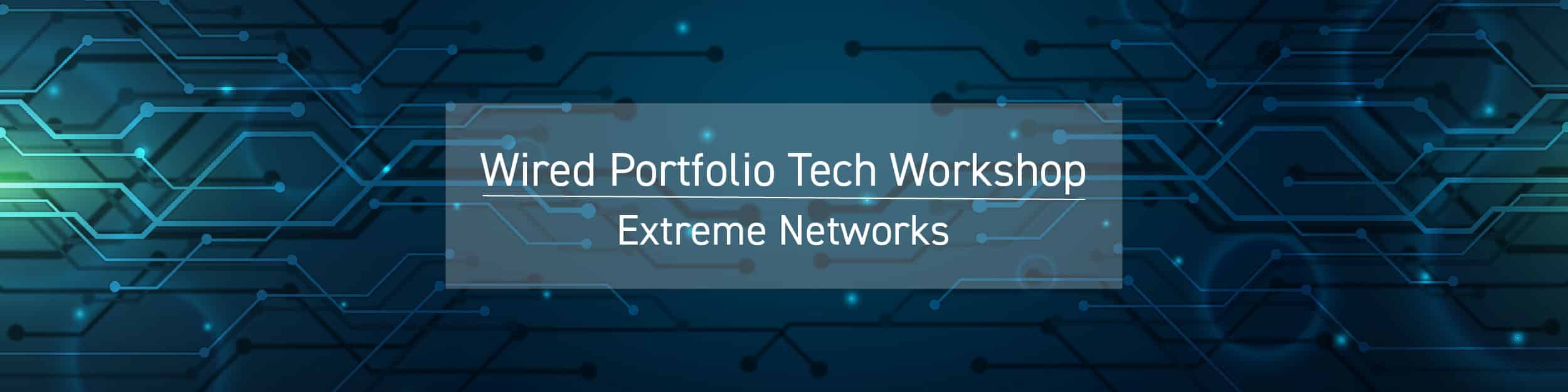 Wired Portfolio Tech Workshop - Extreme Networks